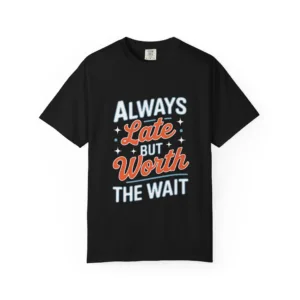 Always Late Worth the Wait T-Shirt – Funny Statement Graphic Tee